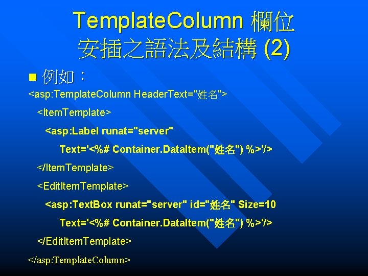 Template. Column 欄位 安插之語法及結構 (2) n 例如： <asp: Template. Column Header. Text="姓名"> <Item. Template>