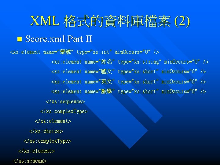 XML 格式的資料庫檔案 (2) n Score. xml Part II <xs: element name="學號" type="xs: int" min.