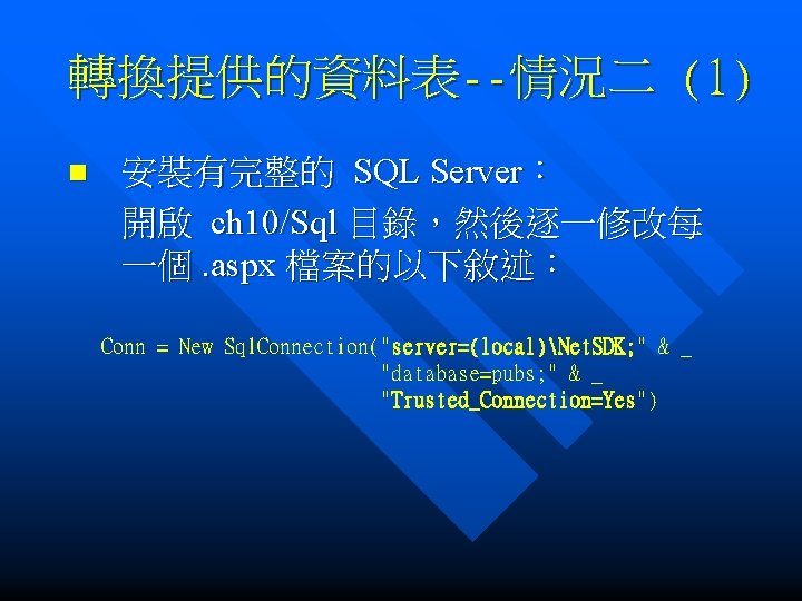 轉換提供的資料表--情況二 (1) n 安裝有完整的 SQL Server： 開啟 ch 10/Sql 目錄，然後逐一修改每 一個. aspx 檔案的以下敘述： Conn