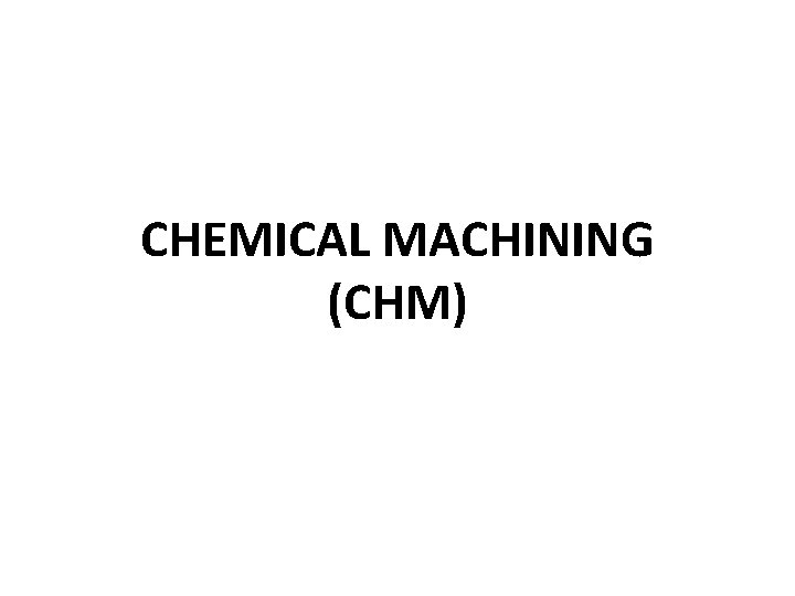 CHEMICAL MACHINING (CHM) 