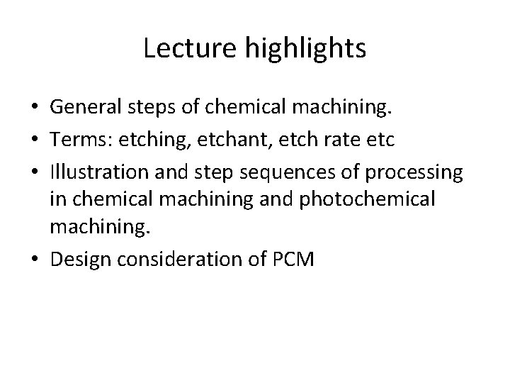 Lecture highlights • General steps of chemical machining. • Terms: etching, etchant, etch rate