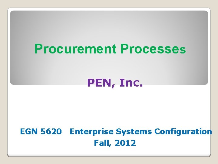 Procurement Processes PEN, Inc. EGN 5620 Enterprise Systems Configuration Fall, 2012 