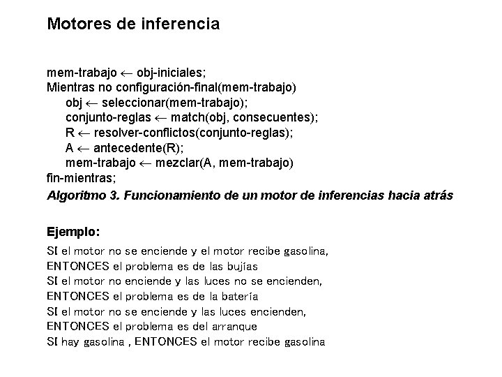 Motores de inferencia mem-trabajo obj-iniciales; Mientras no configuración-final(mem-trabajo) obj seleccionar(mem-trabajo); conjunto-reglas match(obj, consecuentes); R