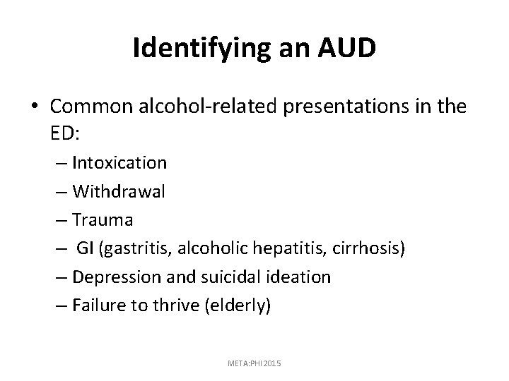 Identifying an AUD • Common alcohol-related presentations in the ED: – Intoxication – Withdrawal