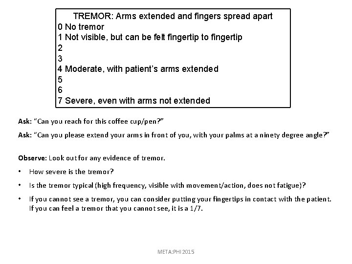 TREMOR: Arms extended and fingers spread apart 0 No tremor 1 Not visible, but