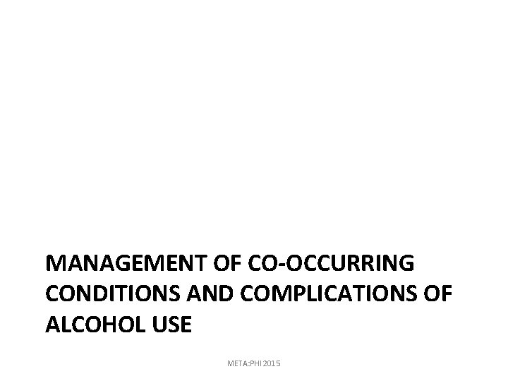 MANAGEMENT OF CO-OCCURRING CONDITIONS AND COMPLICATIONS OF ALCOHOL USE META: PHI 2015 