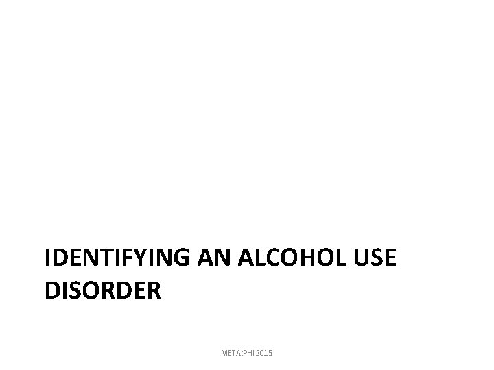 IDENTIFYING AN ALCOHOL USE DISORDER META: PHI 2015 