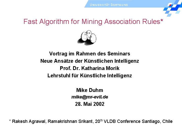 Fast Algorithm for Mining Association Rules* Vortrag im Rahmen des Seminars Neue Ansätze der Fast Algorithm for Mining Association Rules* Vortrag im Rahmen des Seminars Neue Ansätze der