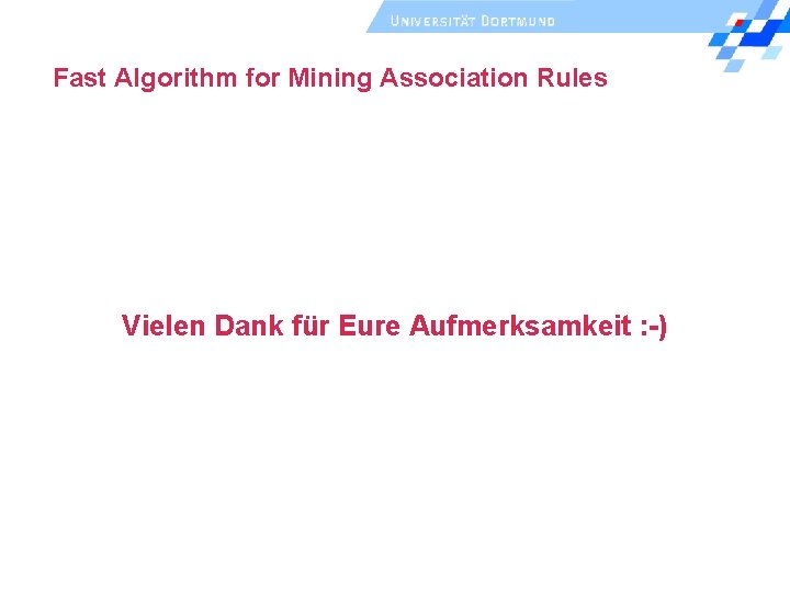 Fast Algorithm for Mining Association Rules Vielen Dank für Eure Aufmerksamkeit : -) Fast Algorithm for Mining Association Rules Vielen Dank für Eure Aufmerksamkeit : -)