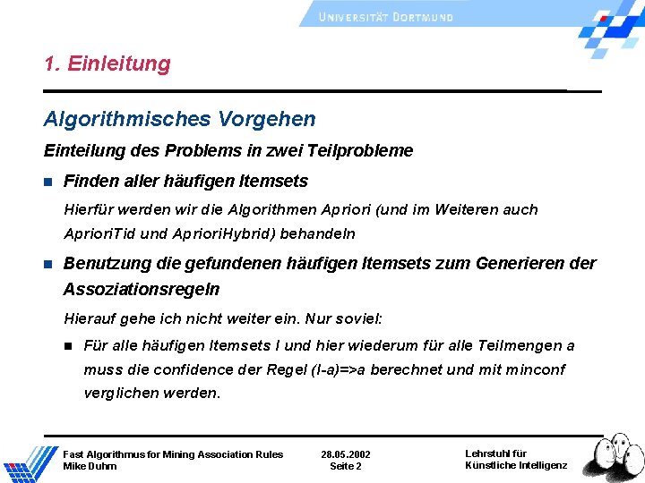 1. Einleitung Algorithmisches Vorgehen Einteilung des Problems in zwei Teilprobleme Finden aller häufigen Itemsets 1. Einleitung Algorithmisches Vorgehen Einteilung des Problems in zwei Teilprobleme Finden aller häufigen Itemsets