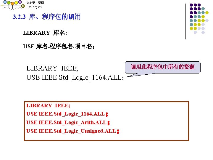 3. 2. 3 库、程序包的调用 LIBRARY 库名; USE 库名. 程序包名. 项目名； 调用此程序包中所有的资源 LIBRARY IEEE; USE