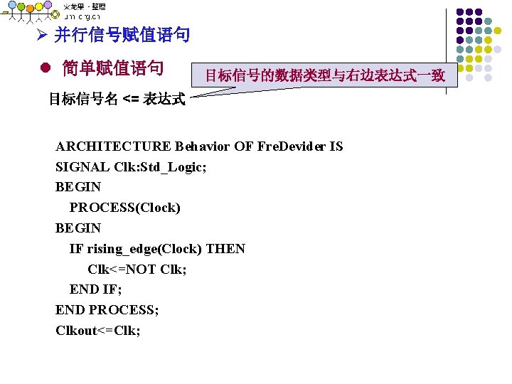 Ø 并行信号赋值语句 l 简单赋值语句 目标信号的数据类型与右边表达式一致 目标信号名 <= 表达式 ARCHITECTURE Behavior OF Fre. Devider IS