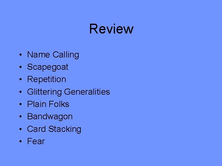 Review • • Name Calling Scapegoat Repetition Glittering Generalities Plain Folks Bandwagon Card Stacking
