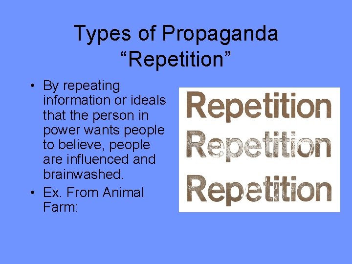 Types of Propaganda “Repetition” • By repeating information or ideals that the person in