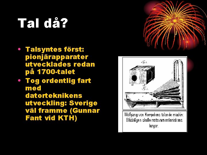 Tal då? • Talsyntes först: pionjärapparater utvecklades redan på 1700 -talet • Tog ordentlig