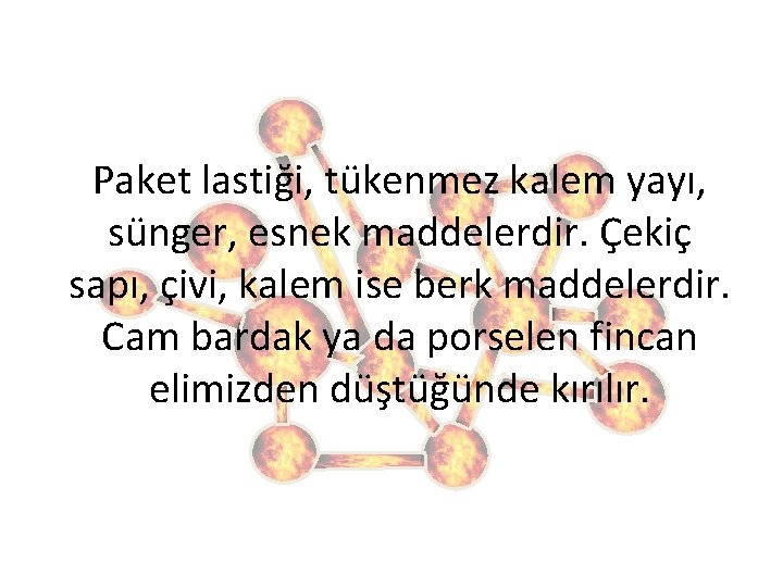 Paket lastiği, tükenmez kalem yayı, sünger, esnek maddelerdir. Çekiç sapı, çivi, kalem ise berk