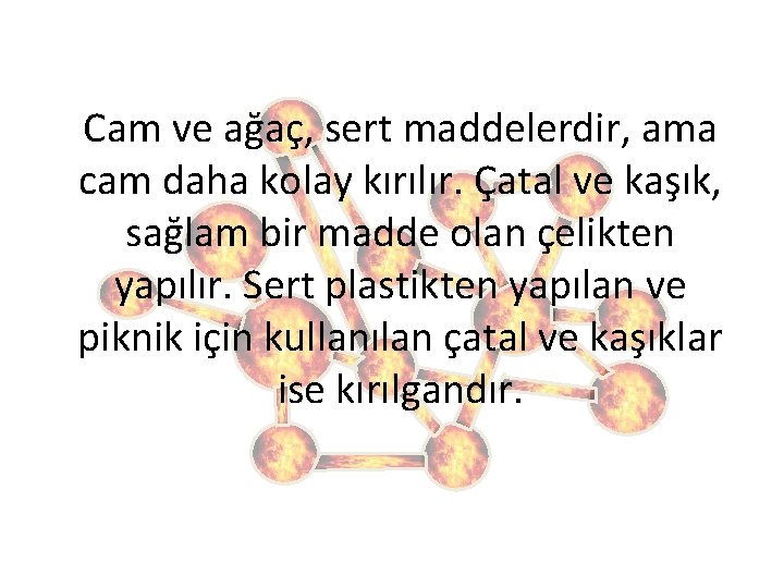 Cam ve ağaç, sert maddelerdir, ama cam daha kolay kırılır. Çatal ve kaşık, sağlam