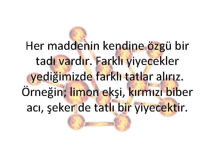 Her maddenin kendine özgü bir tadı vardır. Farklı yiyecekler yediğimizde farklı tatlar alırız. Örneğin;