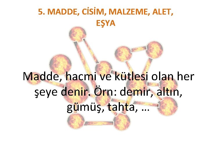 5. MADDE, CİSİM, MALZEME, ALET, EŞYA Madde, hacmi ve kütlesi olan her şeye denir.