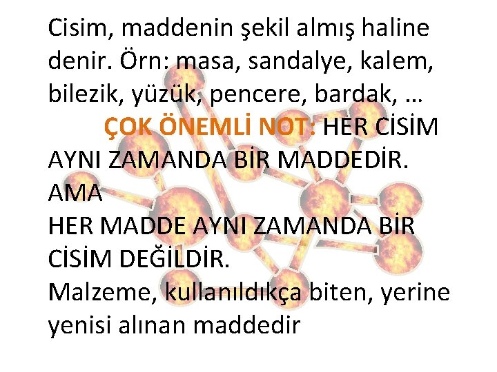 Cisim, maddenin şekil almış haline denir. Örn: masa, sandalye, kalem, bilezik, yüzük, pencere, bardak,