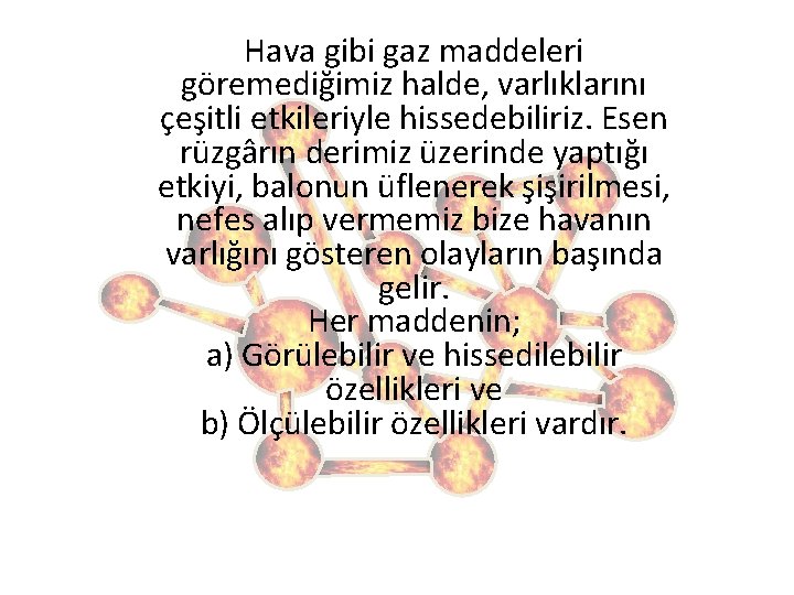 Hava gibi gaz maddeleri göremediğimiz halde, varlıklarını çeşitli etkileriyle hissedebiliriz. Esen rüzgârın derimiz üzerinde