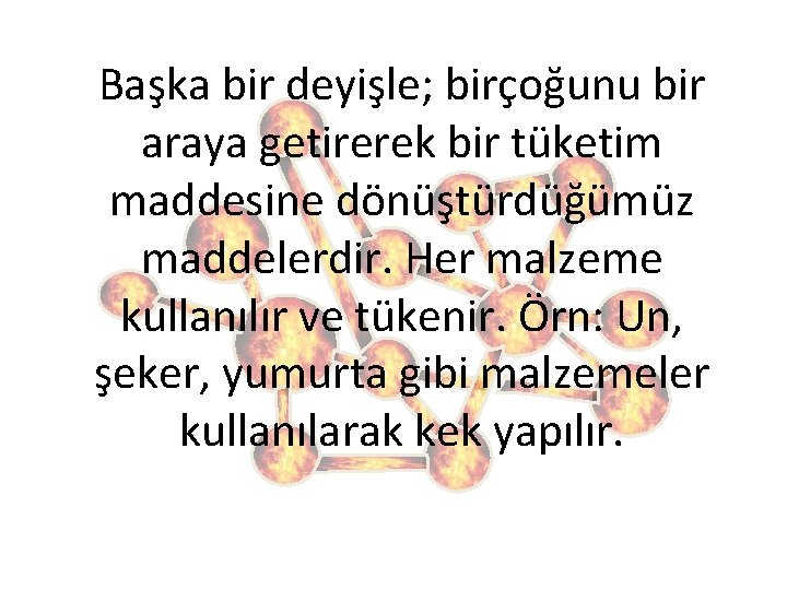 Başka bir deyişle; birçoğunu bir araya getirerek bir tüketim maddesine dönüştürdüğümüz maddelerdir. Her malzeme