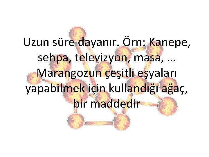 Uzun süre dayanır. Örn: Kanepe, sehpa, televizyon, masa, … Marangozun çeşitli eşyaları yapabilmek için