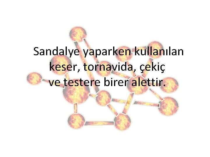  Sandalye yaparken kullanılan keser, tornavida, çekiç ve testere birer alettir. 