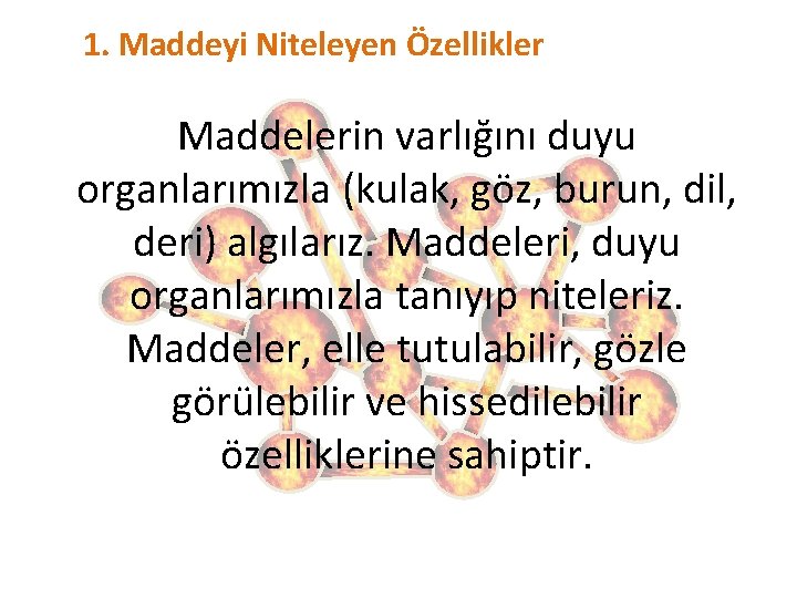 1. Maddeyi Niteleyen Özellikler Maddelerin varlığını duyu organlarımızla (kulak, göz, burun, dil, deri) algılarız.