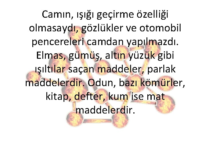 Camın, ışığı geçirme özelliği olmasaydı, gözlükler ve otomobil pencereleri camdan yapılmazdı. Elmas, gümüş, altın