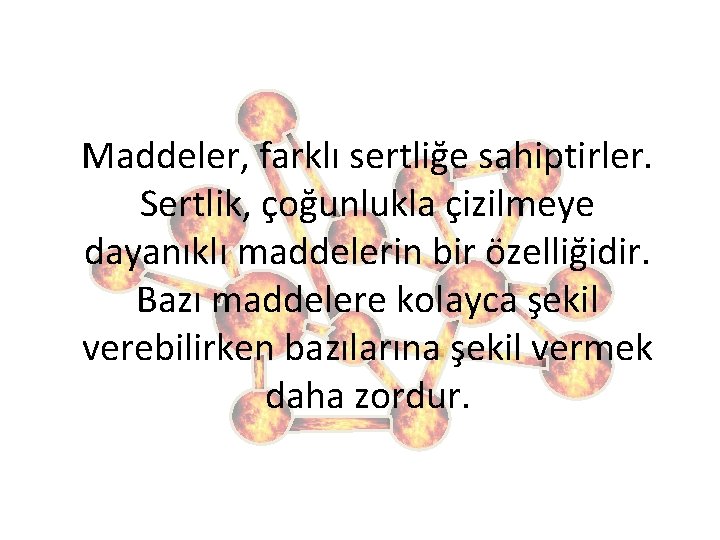 Maddeler, farklı sertliğe sahiptirler. Sertlik, çoğunlukla çizilmeye dayanıklı maddelerin bir özelliğidir. Bazı maddelere kolayca