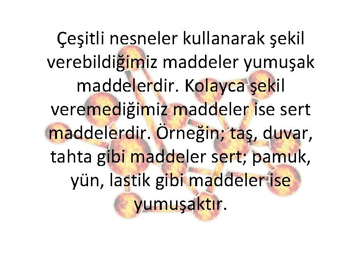 Çeşitli nesneler kullanarak şekil verebildiğimiz maddeler yumuşak maddelerdir. Kolayca şekil veremediğimiz maddeler ise sert