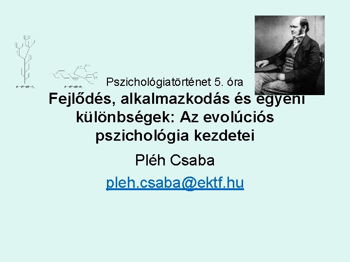 Pszichológiatörténet 5. óra Fejlődés, alkalmazkodás és egyéni különbségek: Az evolúciós pszichológia kezdetei Pléh Csaba