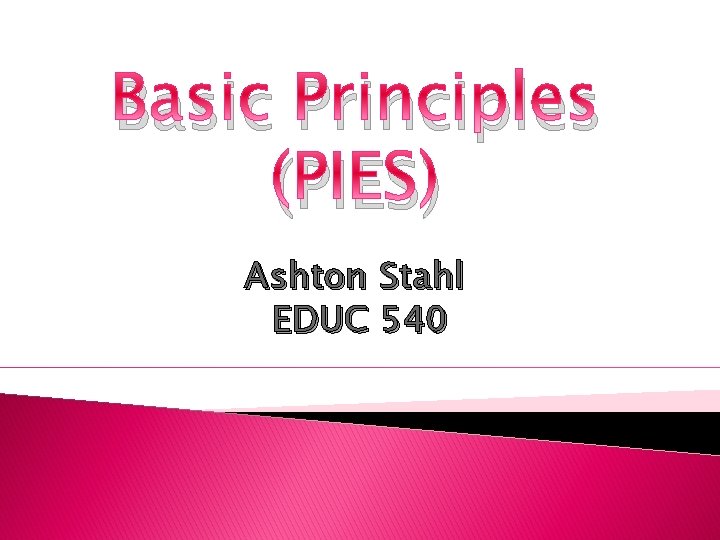 Basic Principles (PIES) Ashton Stahl EDUC 540 