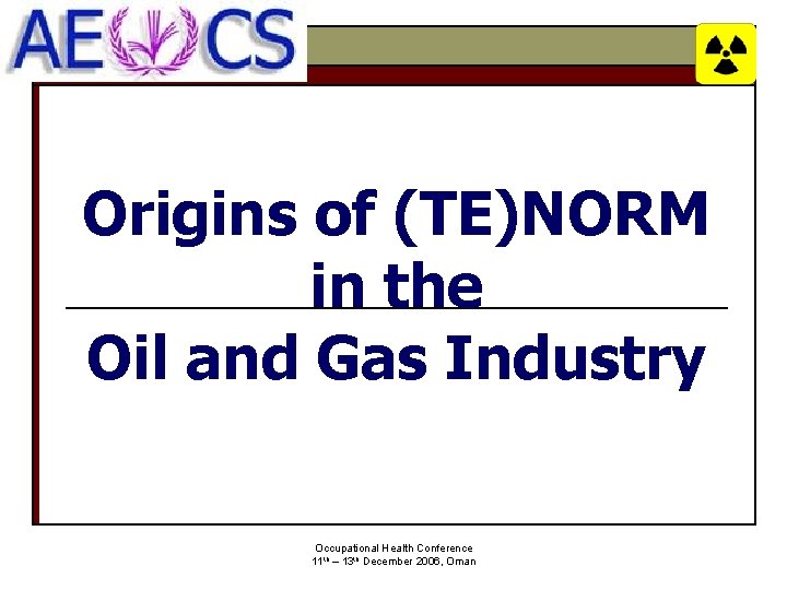 Origins of (TE)NORM in the Oil and Gas Industry Occupational Health Conference 11 th