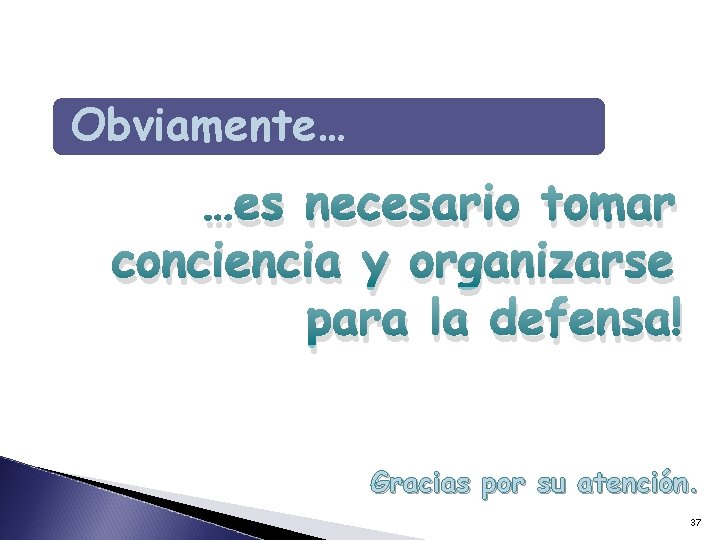 Obviamente… …es necesario tomar conciencia y organizarse para la defensa! Gracias por su atención. Obviamente… …es necesario tomar conciencia y organizarse para la defensa! Gracias por su atención.