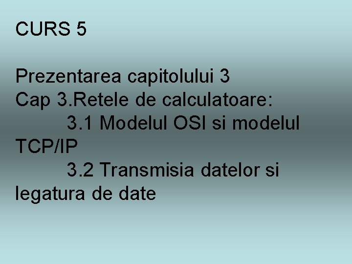 CURS 5 Prezentarea capitolului 3 Cap 3. Retele de calculatoare: 3. 1 Modelul OSI