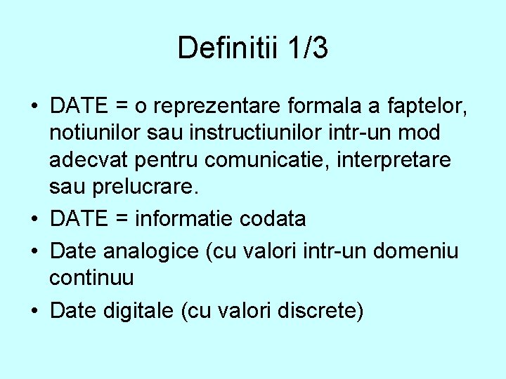 Definitii 1/3 • DATE = o reprezentare formala a faptelor, notiunilor sau instructiunilor intr-un