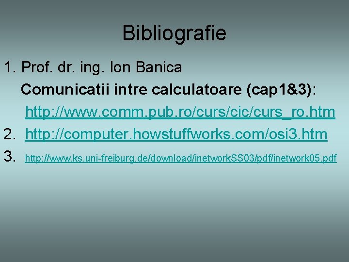 Bibliografie 1. Prof. dr. ing. Ion Banica Comunicatii intre calculatoare (cap 1&3): http: //www.