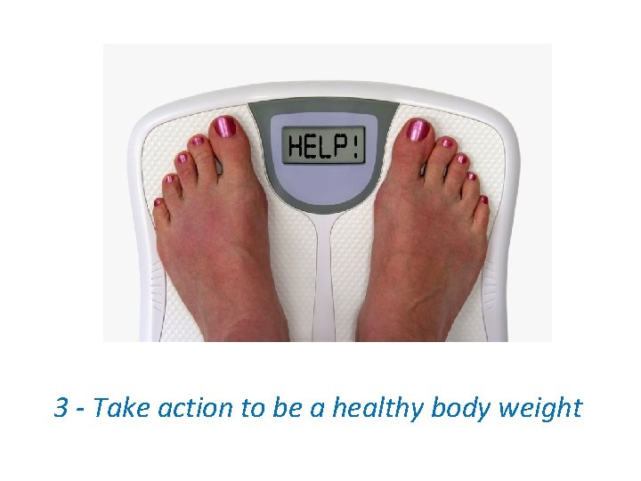 3 - Take action to be a healthy body weight 