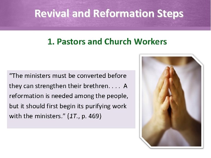 Revival and Reformation Steps 1. Pastors and Church Workers “The ministers must be converted