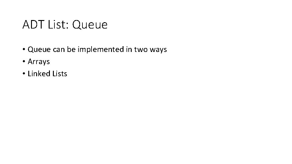 ADT List: Queue • Queue can be implemented in two ways • Arrays •