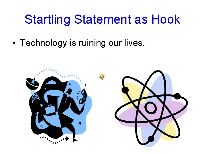 Startling Statement as Hook • Technology is ruining our lives. 