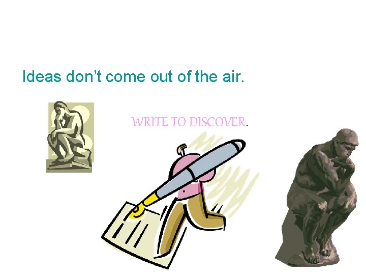 Ideas don’t come out of the air. WRITE TO DISCOVER. 
