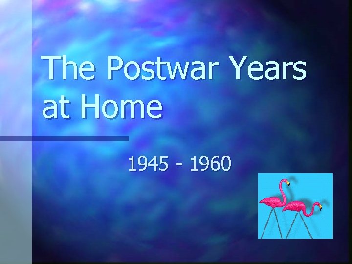 The Postwar Years at Home 1945 - 1960 