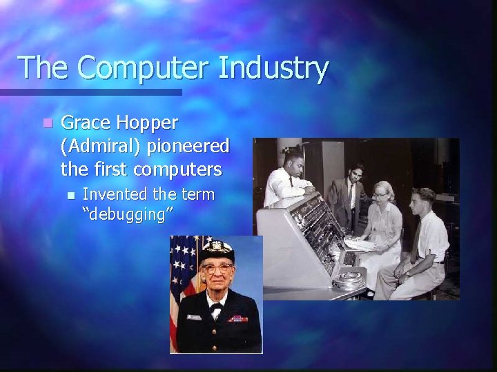 The Computer Industry n Grace Hopper (Admiral) pioneered the first computers n Invented the