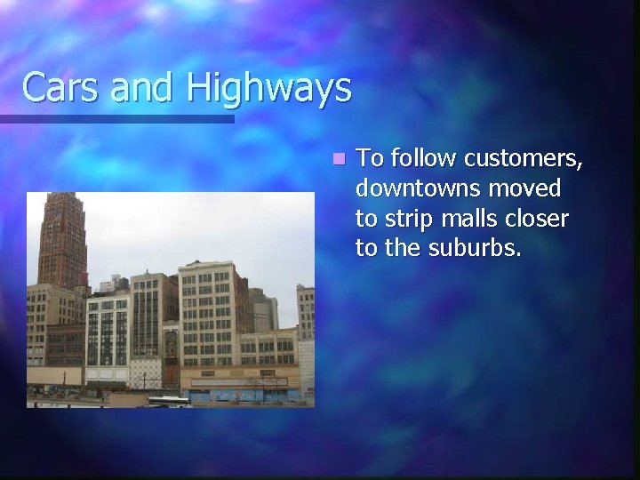 Cars and Highways n To follow customers, downtowns moved to strip malls closer to