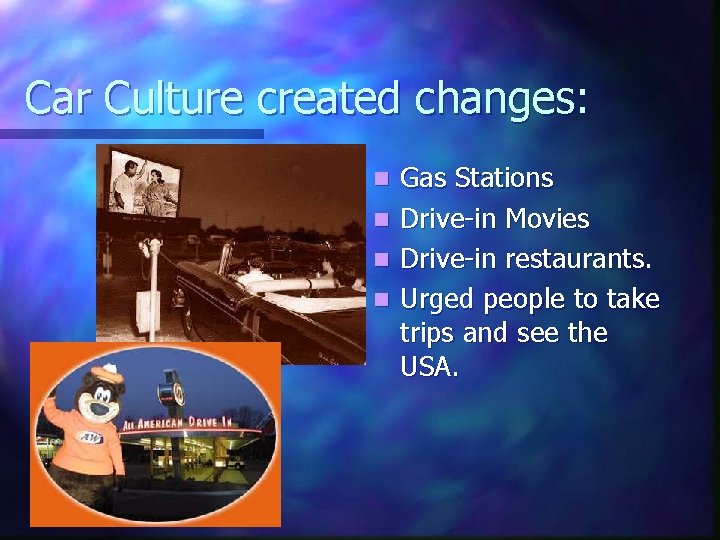 Car Culture created changes: n n Gas Stations Drive-in Movies Drive-in restaurants. Urged people