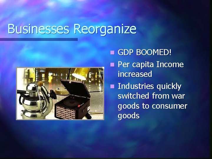 Businesses Reorganize GDP BOOMED! n Per capita Income increased n Industries quickly switched from