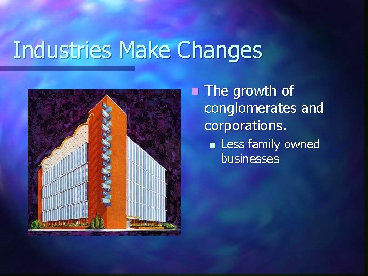 Industries Make Changes n The growth of conglomerates and corporations. n Less family owned